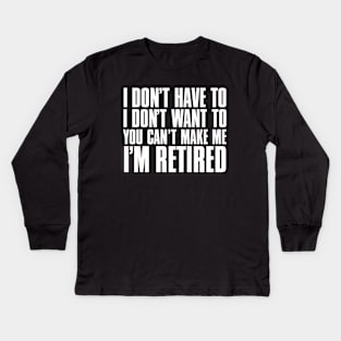I don’t have to, I don’t want to, you can’t make me. I’m retired. Kids Long Sleeve T-Shirt
